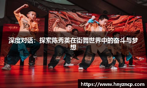 深度对话：探索陈秀英在街舞世界中的奋斗与梦想