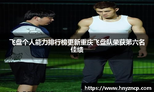 飞盘个人能力排行榜更新重庆飞盘队荣获第六名佳绩