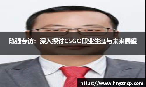 陈强专访：深入探讨CSGO职业生涯与未来展望