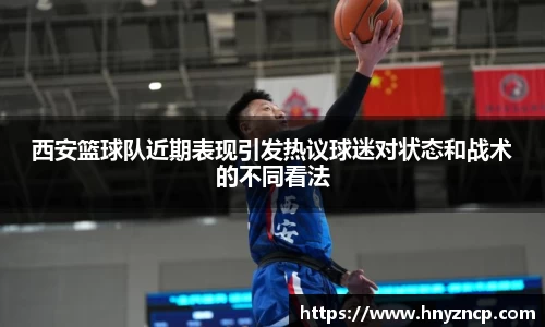 西安篮球队近期表现引发热议球迷对状态和战术的不同看法
