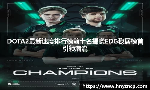 DOTA2最新速度排行榜前十名揭晓EDG稳居榜首引领潮流
